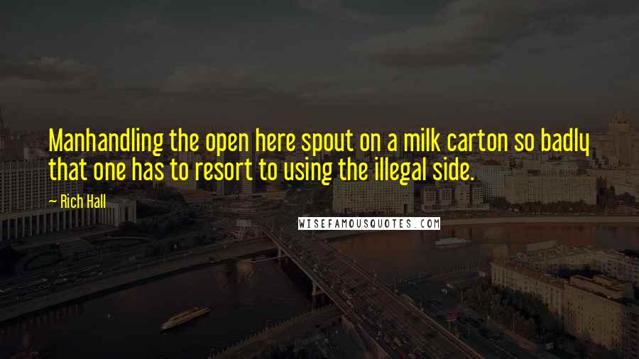 Rich Hall Quotes: Manhandling the open here spout on a milk carton so badly that one has to resort to using the illegal side.