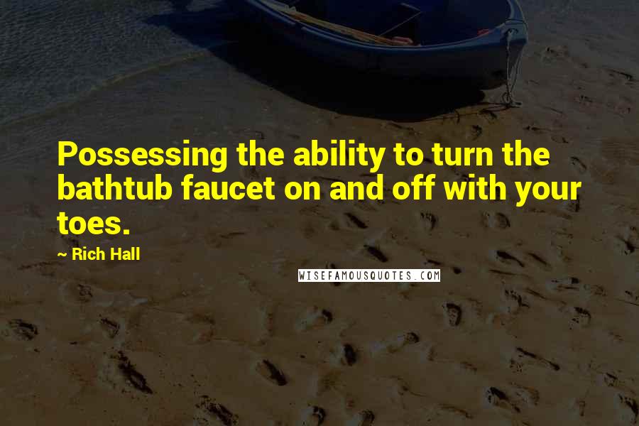 Rich Hall Quotes: Possessing the ability to turn the bathtub faucet on and off with your toes.