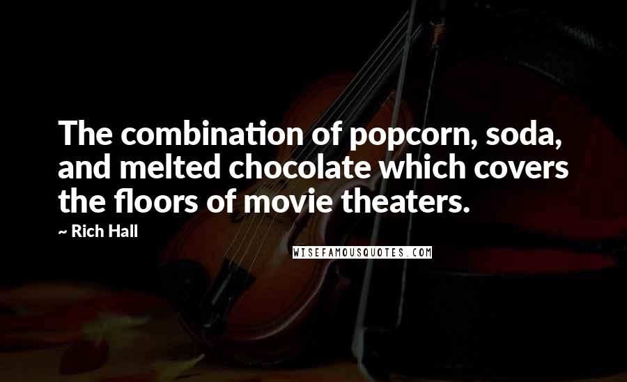 Rich Hall Quotes: The combination of popcorn, soda, and melted chocolate which covers the floors of movie theaters.