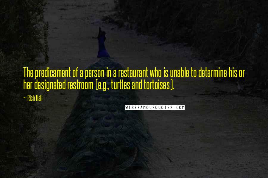 Rich Hall Quotes: The predicament of a person in a restaurant who is unable to determine his or her designated restroom (e.g., turtles and tortoises).