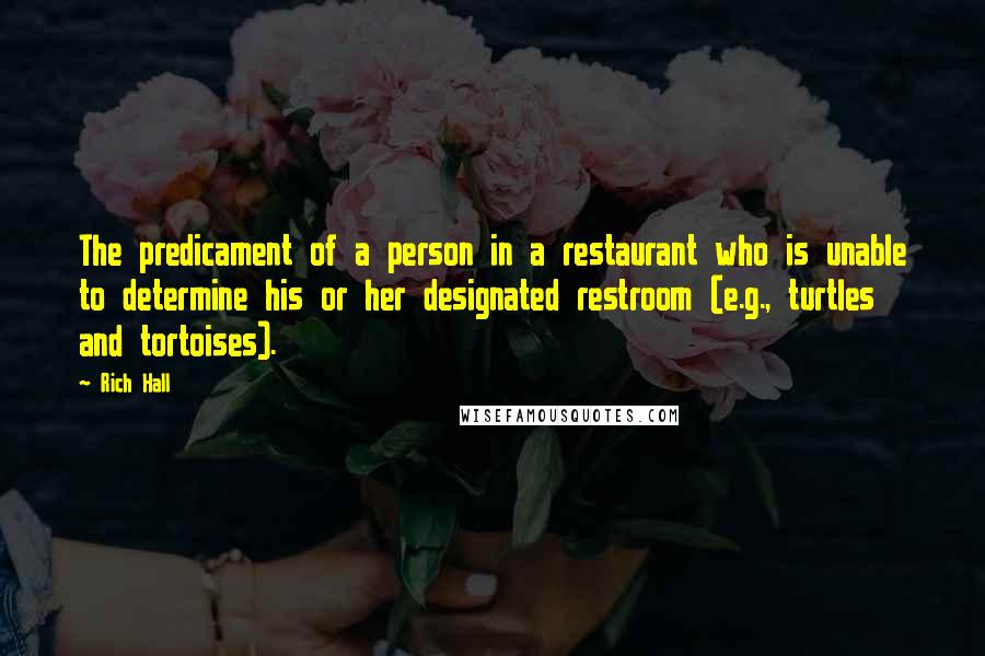 Rich Hall Quotes: The predicament of a person in a restaurant who is unable to determine his or her designated restroom (e.g., turtles and tortoises).