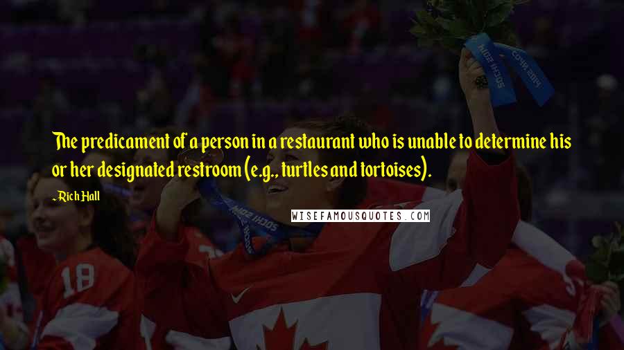 Rich Hall Quotes: The predicament of a person in a restaurant who is unable to determine his or her designated restroom (e.g., turtles and tortoises).