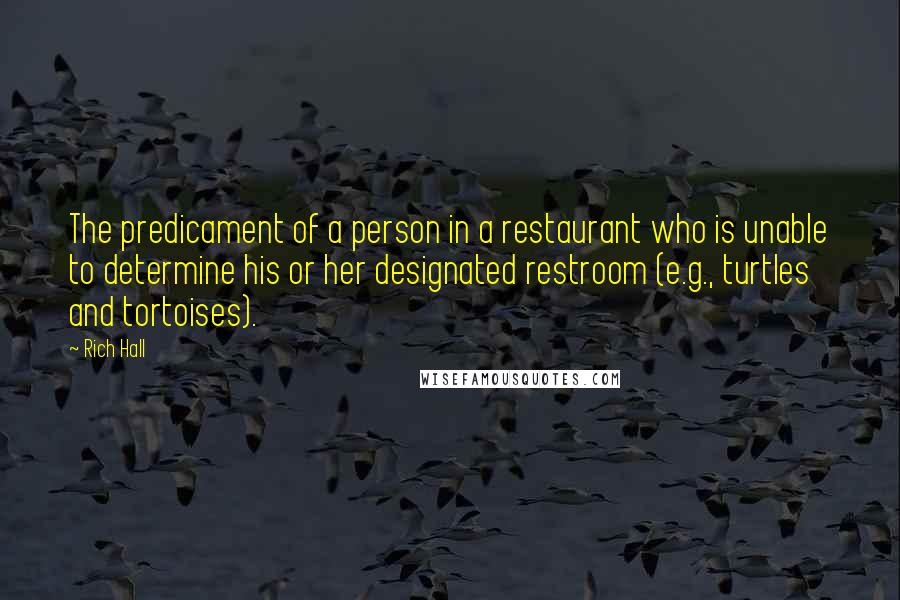 Rich Hall Quotes: The predicament of a person in a restaurant who is unable to determine his or her designated restroom (e.g., turtles and tortoises).