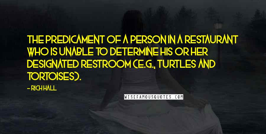 Rich Hall Quotes: The predicament of a person in a restaurant who is unable to determine his or her designated restroom (e.g., turtles and tortoises).