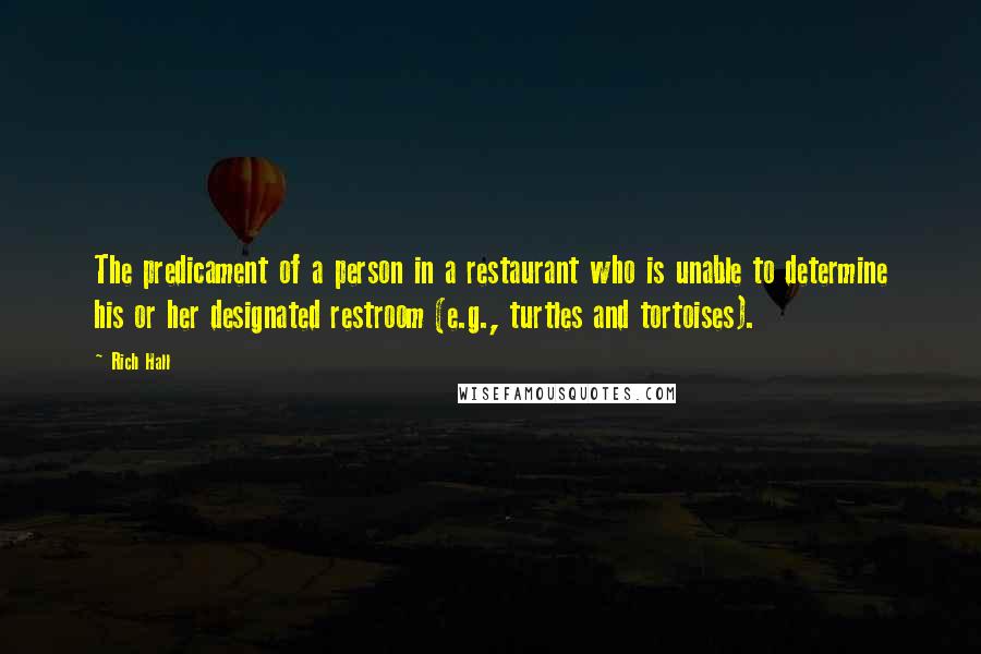 Rich Hall Quotes: The predicament of a person in a restaurant who is unable to determine his or her designated restroom (e.g., turtles and tortoises).