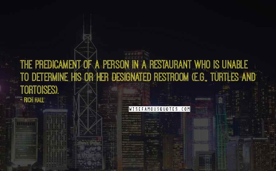 Rich Hall Quotes: The predicament of a person in a restaurant who is unable to determine his or her designated restroom (e.g., turtles and tortoises).