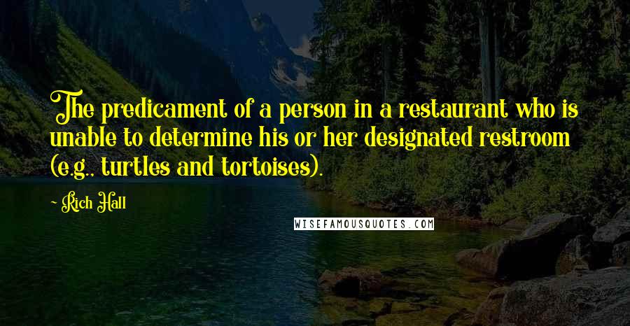 Rich Hall Quotes: The predicament of a person in a restaurant who is unable to determine his or her designated restroom (e.g., turtles and tortoises).