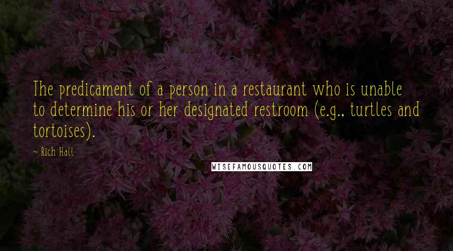 Rich Hall Quotes: The predicament of a person in a restaurant who is unable to determine his or her designated restroom (e.g., turtles and tortoises).