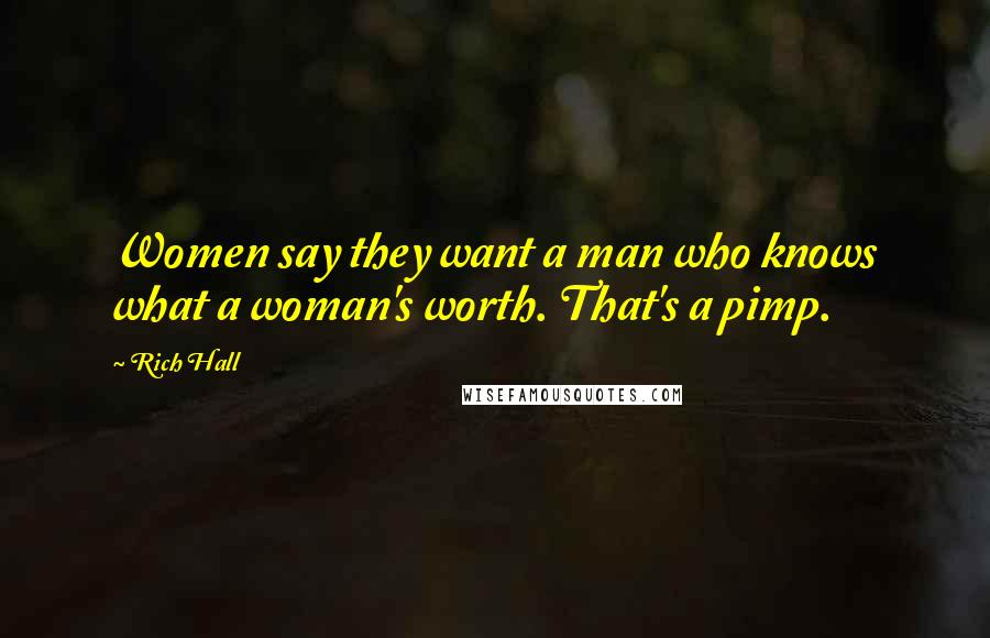Rich Hall Quotes: Women say they want a man who knows what a woman's worth. That's a pimp.
