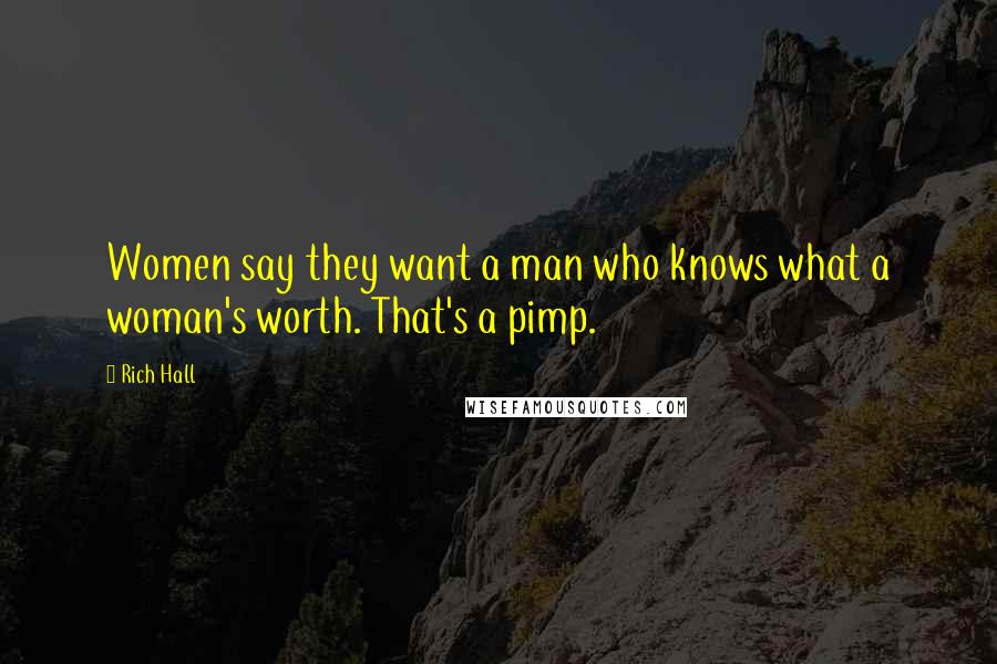Rich Hall Quotes: Women say they want a man who knows what a woman's worth. That's a pimp.