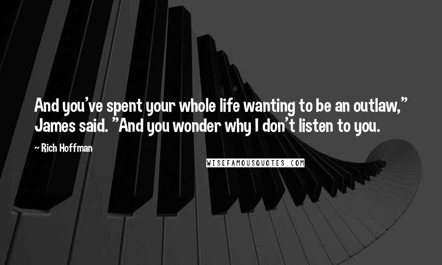 Rich Hoffman Quotes: And you've spent your whole life wanting to be an outlaw," James said. "And you wonder why I don't listen to you.