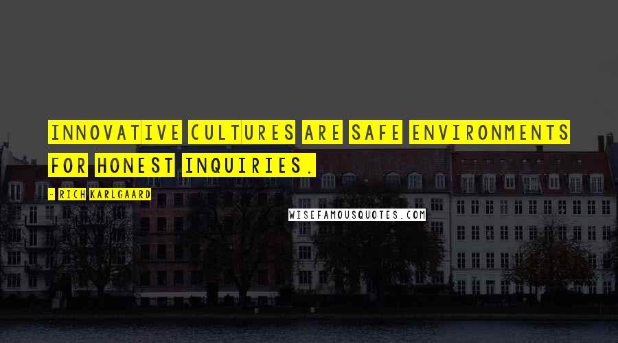 Rich Karlgaard Quotes: Innovative cultures are safe environments for honest inquiries.