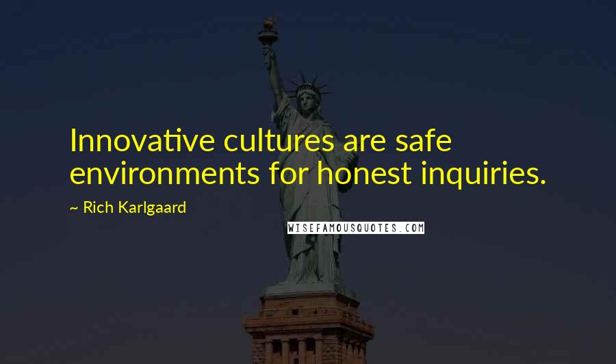 Rich Karlgaard Quotes: Innovative cultures are safe environments for honest inquiries.