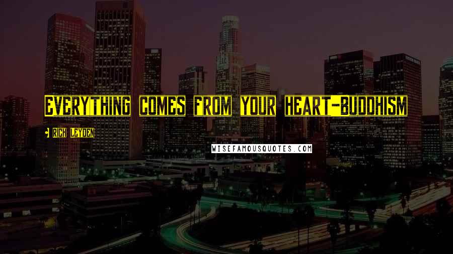 Rich Leyden Quotes: Everything comes from your heart-Buddhism