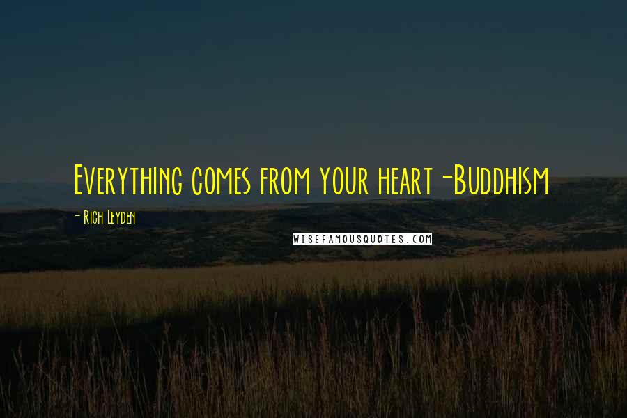 Rich Leyden Quotes: Everything comes from your heart-Buddhism