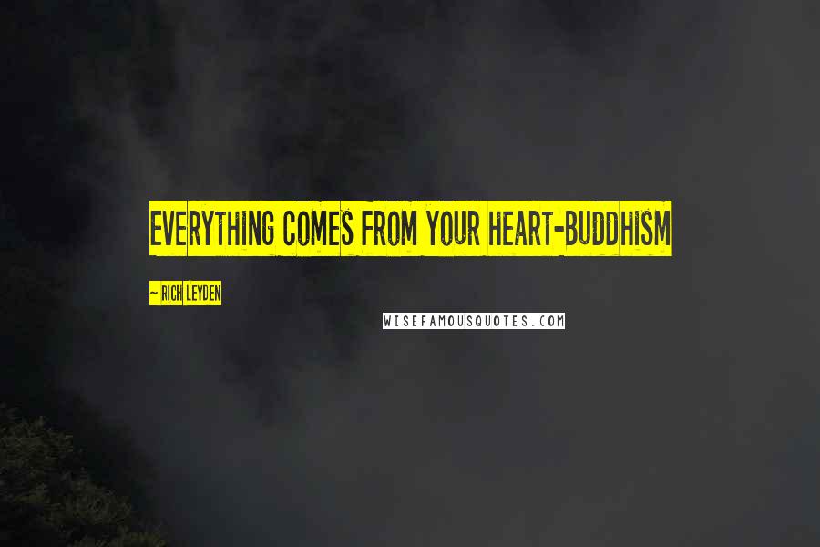 Rich Leyden Quotes: Everything comes from your heart-Buddhism