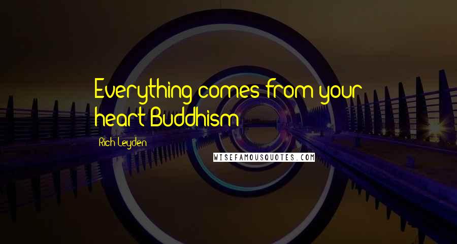 Rich Leyden Quotes: Everything comes from your heart-Buddhism