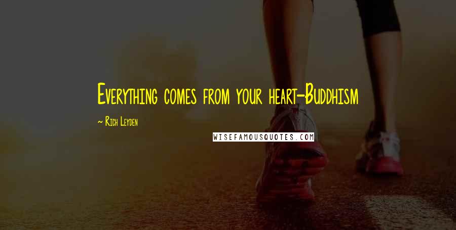 Rich Leyden Quotes: Everything comes from your heart-Buddhism