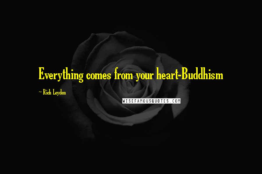 Rich Leyden Quotes: Everything comes from your heart-Buddhism