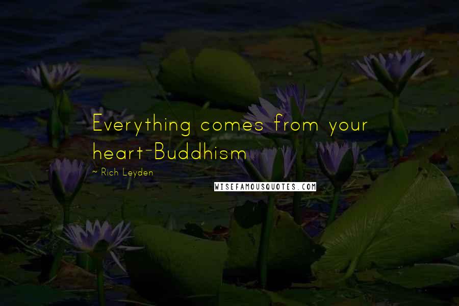 Rich Leyden Quotes: Everything comes from your heart-Buddhism