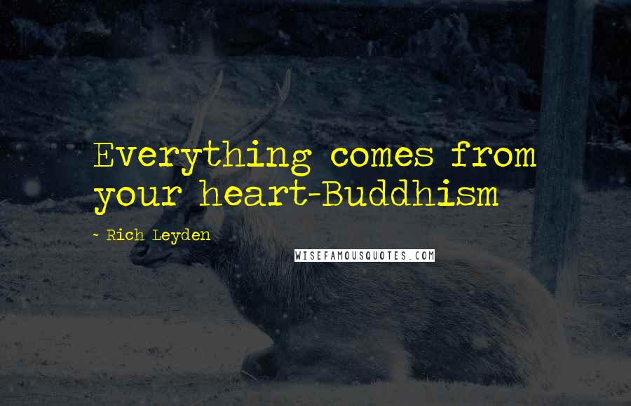 Rich Leyden Quotes: Everything comes from your heart-Buddhism