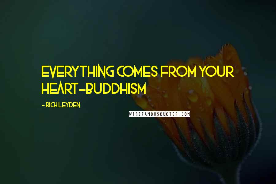 Rich Leyden Quotes: Everything comes from your heart-Buddhism