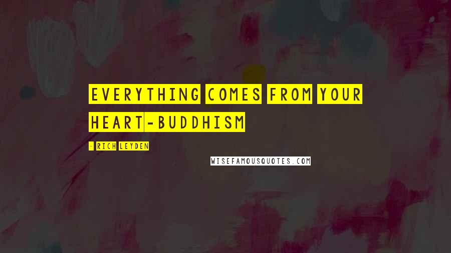 Rich Leyden Quotes: Everything comes from your heart-Buddhism