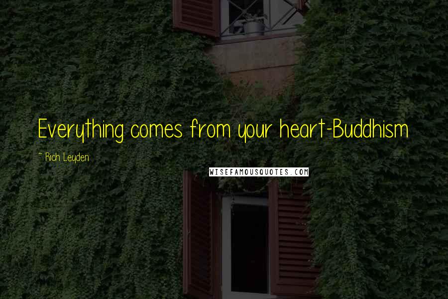 Rich Leyden Quotes: Everything comes from your heart-Buddhism