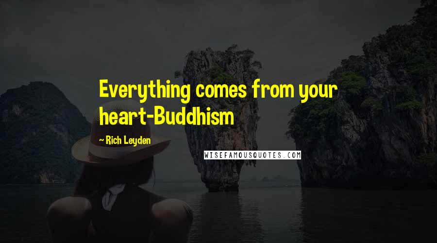 Rich Leyden Quotes: Everything comes from your heart-Buddhism