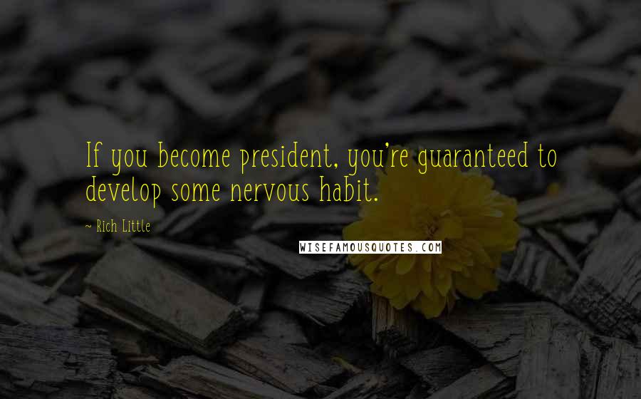Rich Little Quotes: If you become president, you're guaranteed to develop some nervous habit.