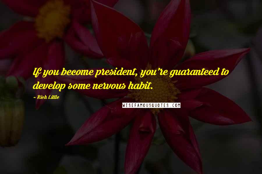Rich Little Quotes: If you become president, you're guaranteed to develop some nervous habit.