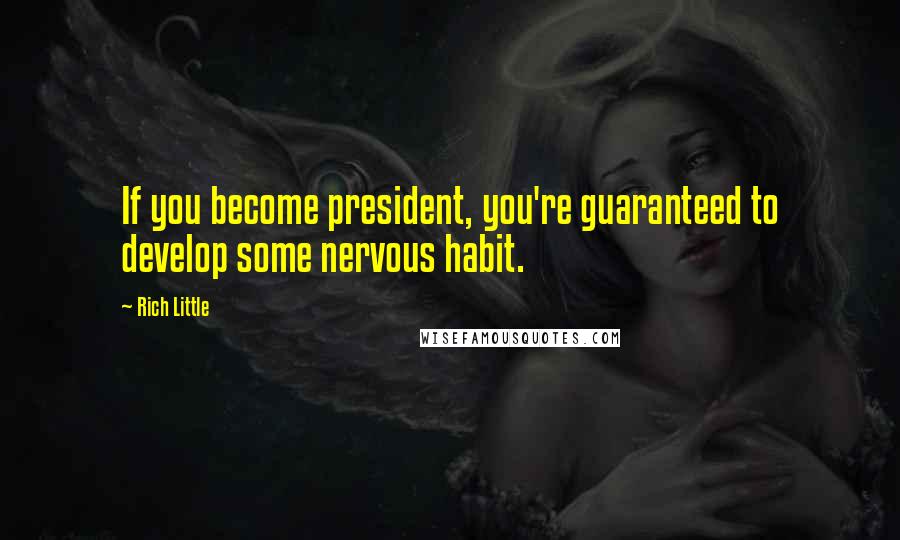 Rich Little Quotes: If you become president, you're guaranteed to develop some nervous habit.