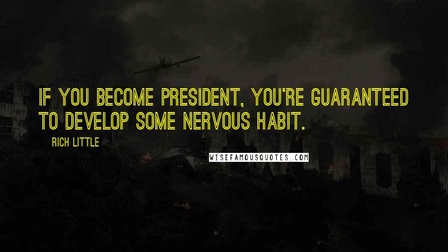 Rich Little Quotes: If you become president, you're guaranteed to develop some nervous habit.