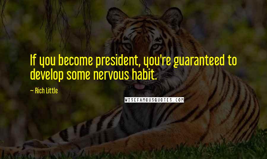 Rich Little Quotes: If you become president, you're guaranteed to develop some nervous habit.