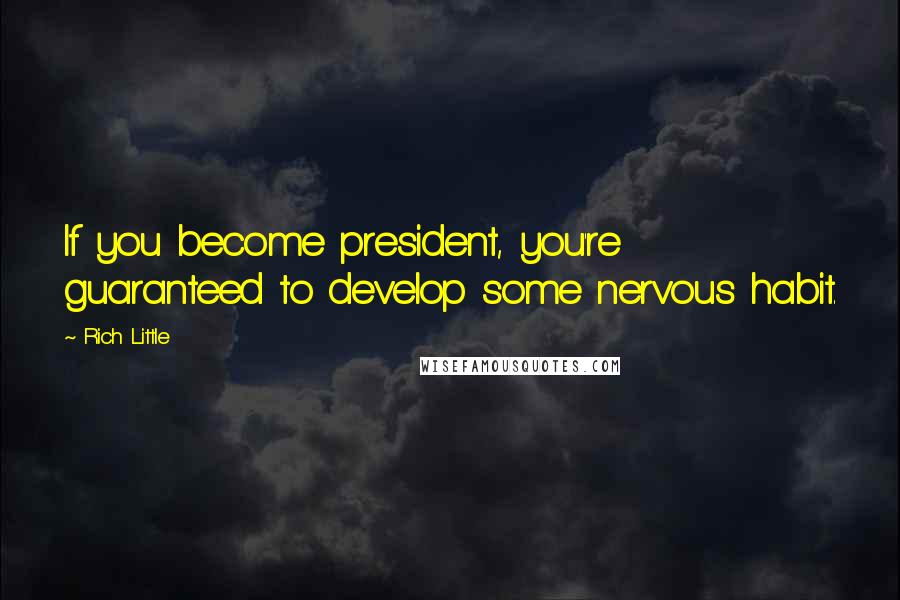 Rich Little Quotes: If you become president, you're guaranteed to develop some nervous habit.