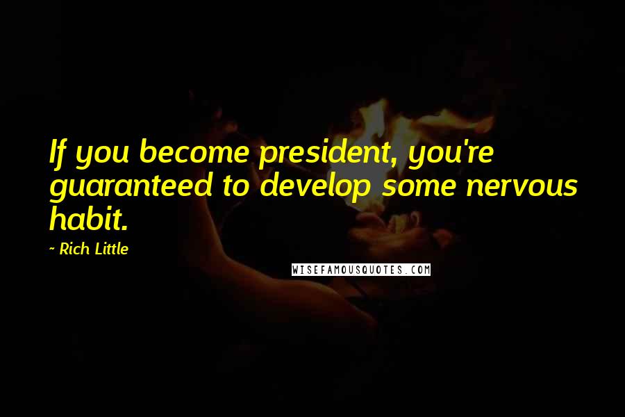 Rich Little Quotes: If you become president, you're guaranteed to develop some nervous habit.
