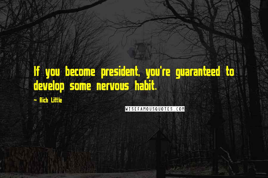 Rich Little Quotes: If you become president, you're guaranteed to develop some nervous habit.