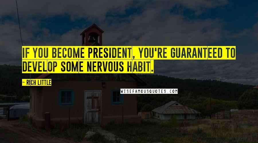 Rich Little Quotes: If you become president, you're guaranteed to develop some nervous habit.