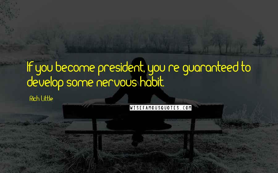 Rich Little Quotes: If you become president, you're guaranteed to develop some nervous habit.