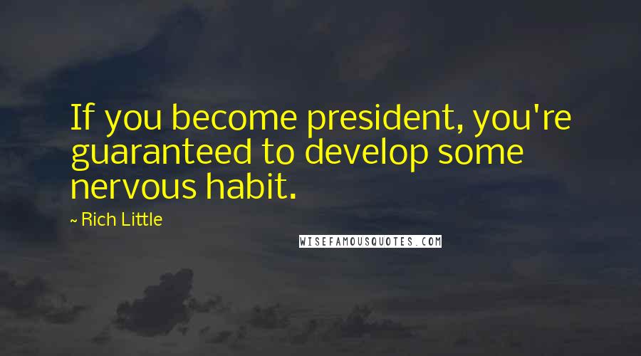 Rich Little Quotes: If you become president, you're guaranteed to develop some nervous habit.