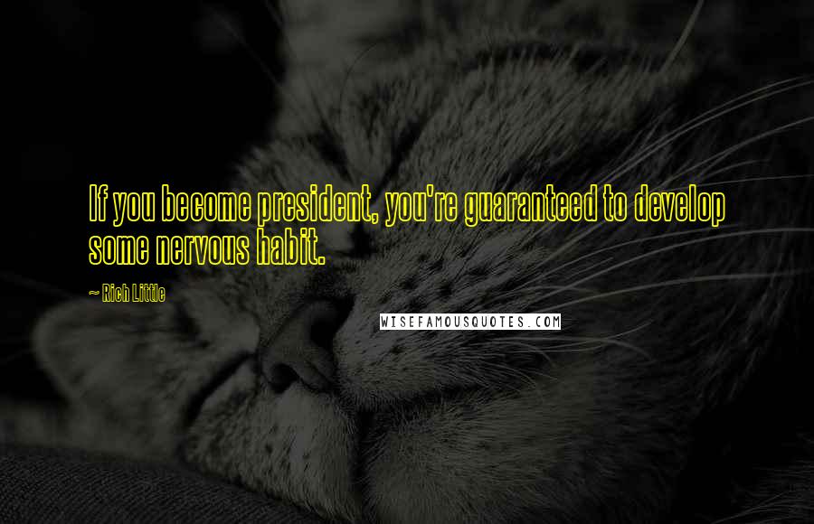Rich Little Quotes: If you become president, you're guaranteed to develop some nervous habit.