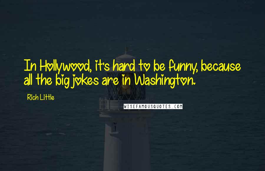 Rich Little Quotes: In Hollywood, it's hard to be funny, because all the big jokes are in Washington.