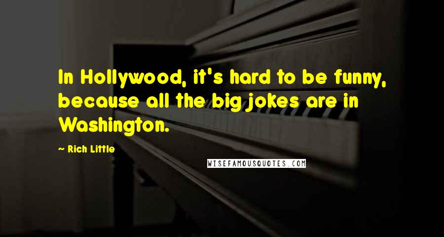 Rich Little Quotes: In Hollywood, it's hard to be funny, because all the big jokes are in Washington.