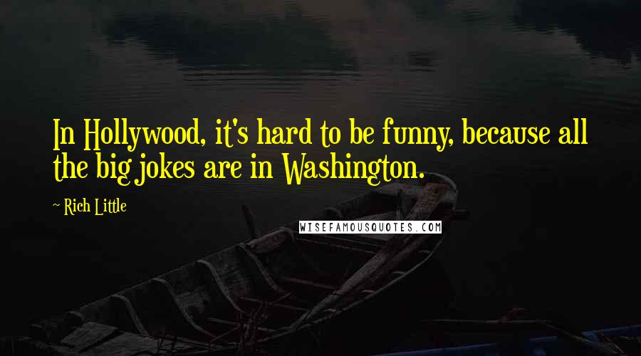 Rich Little Quotes: In Hollywood, it's hard to be funny, because all the big jokes are in Washington.