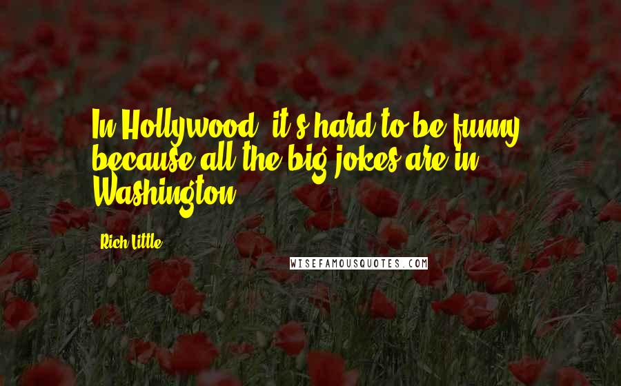 Rich Little Quotes: In Hollywood, it's hard to be funny, because all the big jokes are in Washington.