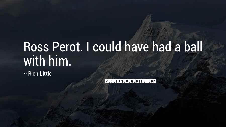 Rich Little Quotes: Ross Perot. I could have had a ball with him.