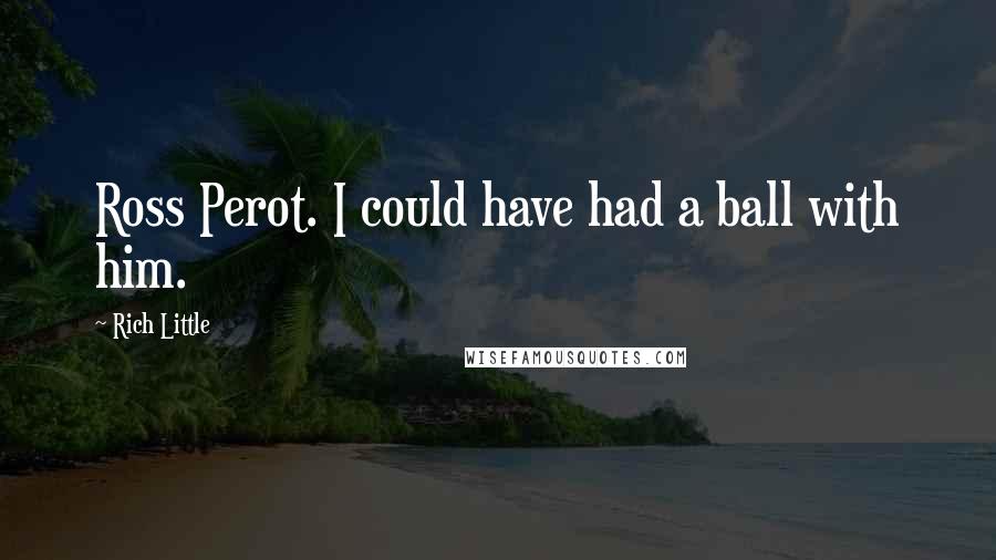 Rich Little Quotes: Ross Perot. I could have had a ball with him.