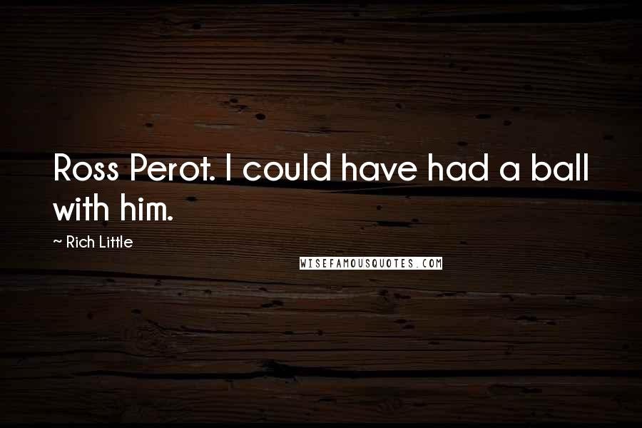 Rich Little Quotes: Ross Perot. I could have had a ball with him.