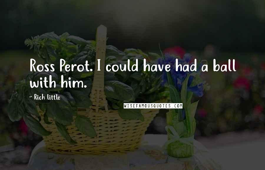 Rich Little Quotes: Ross Perot. I could have had a ball with him.