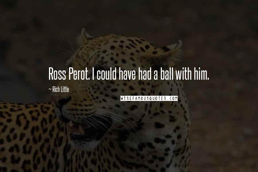 Rich Little Quotes: Ross Perot. I could have had a ball with him.